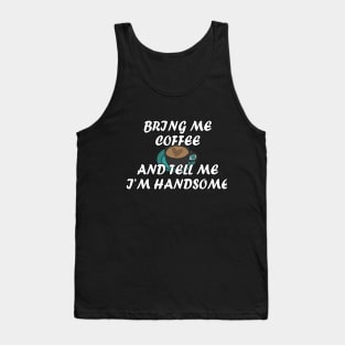 Bring me coffee and tell me i'm handsome Tank Top